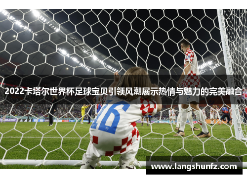 2022卡塔尔世界杯足球宝贝引领风潮展示热情与魅力的完美融合
