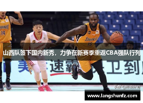山西队签下国内新秀，力争在新赛季重返CBA强队行列