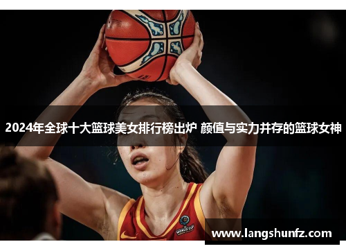 2024年全球十大篮球美女排行榜出炉 颜值与实力并存的篮球女神