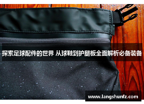 探索足球配件的世界 从球鞋到护腿板全面解析必备装备