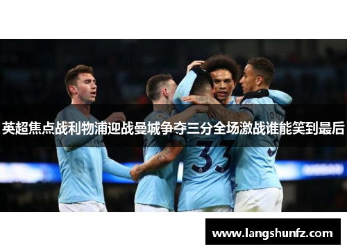 英超焦点战利物浦迎战曼城争夺三分全场激战谁能笑到最后