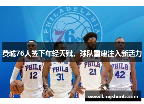 费城76人签下年轻天赋，球队重建注入新活力