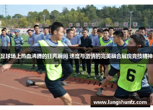 足球场上热血沸腾的狂奔瞬间 速度与激情的完美融合展现竞技精神