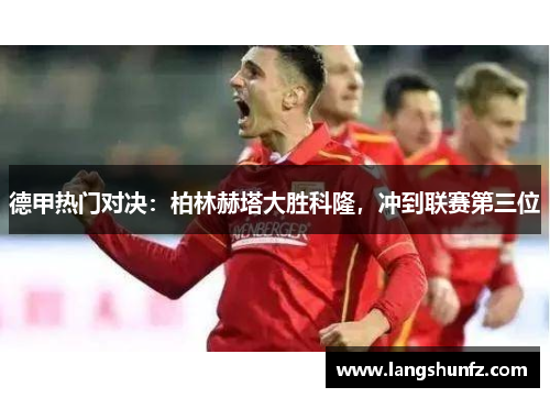 德甲热门对决：柏林赫塔大胜科隆，冲到联赛第三位