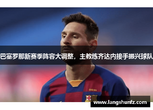 巴塞罗那新赛季阵容大调整，主教练齐达内接手振兴球队