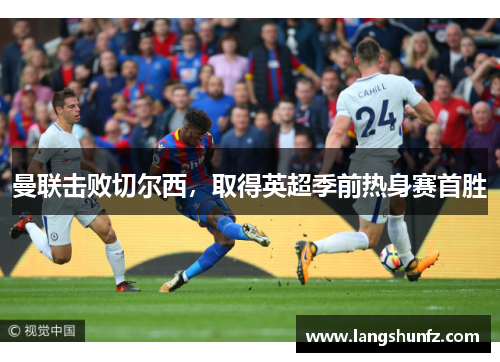 曼联击败切尔西，取得英超季前热身赛首胜