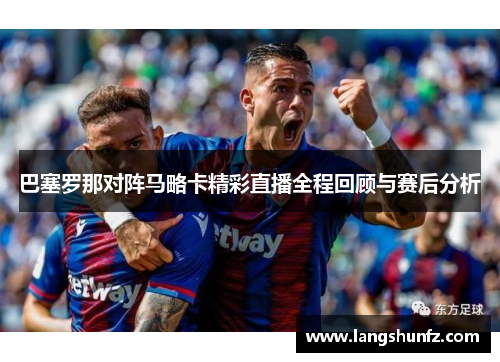 巴塞罗那对阵马略卡精彩直播全程回顾与赛后分析