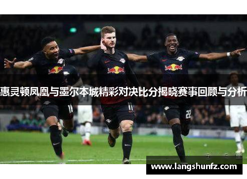 惠灵顿凤凰与墨尔本城精彩对决比分揭晓赛事回顾与分析