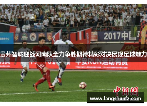 贵州智诚迎战河南队全力争胜期待精彩对决展现足球魅力