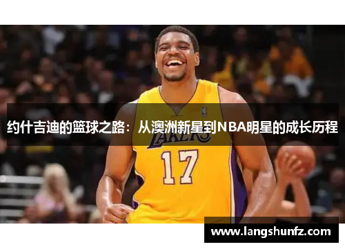 约什吉迪的篮球之路：从澳洲新星到NBA明星的成长历程