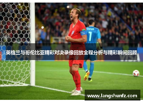 英格兰与哥伦比亚精彩对决录像回放全程分析与精彩瞬间回顾