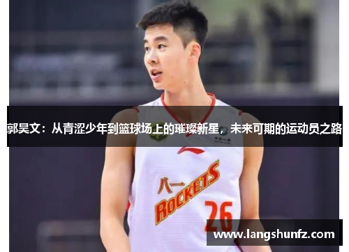 郭昊文：从青涩少年到篮球场上的璀璨新星，未来可期的运动员之路