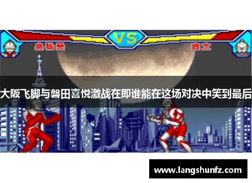 大阪飞脚与磐田喜悦激战在即谁能在这场对决中笑到最后